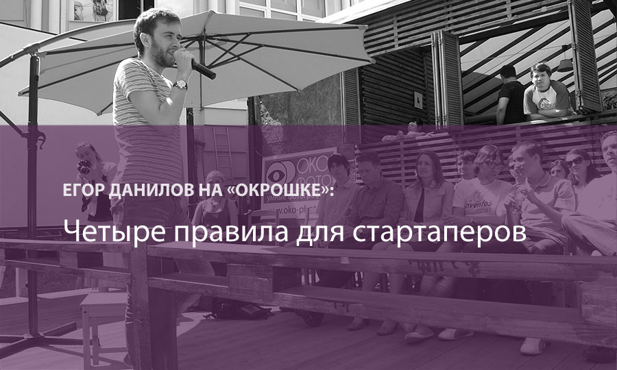 «ОКРОШКА»: лекция Егора Данилова о четырех правилах запуска стартапа